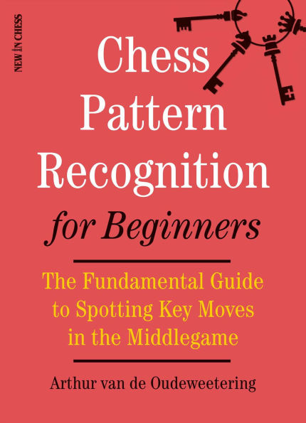 Chess Pattern Recognition for Beginners: The Fundamental Guide to Spotting Key Moves in the Middlegame