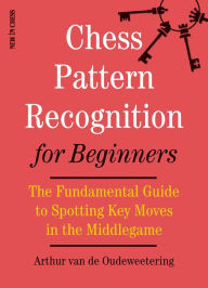 Title: Chess Pattern Recognition for Beginners: The Fundamental Guide to Spotting Key Moves in the Middlegame, Author: Arthur van de Oudeweetering
