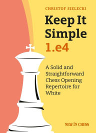 Title: Keep it Simple: 1.e4: A Solid and Straightforward Chess Opening Repertoire for White, Author: Christof Sielecki Christof Sielecki