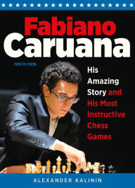 Title: Fabiano Caruana: His Amazing Story and His Most Instructive Chess Games, Author: Alexander Kalinin