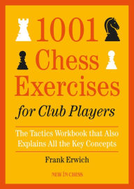 Title: 1001 Chess Exercises for Club Players: The Tactics Workbook that Also Explains All Key Concepts, Author: Frank Erwich