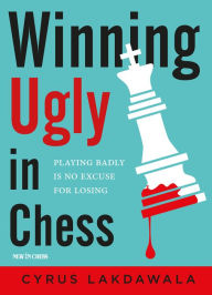 Title: Winning Ugly in Chess: Playing Badly is No Excuse for Losing, Author: Cyrus Lakdawala