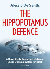 Title: The Hippopotamus Defence: A Deceptively Dangerous Universal Chess Opening System for Black, Author: Alessio de Santis