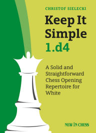 Title: Keep It Simple 1.d4: A Solid and Straightforward Chess Opening Repertoire for White, Author: Christof Sielecki