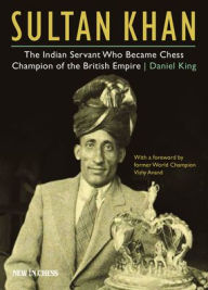 Title: Sultan Khan: The Indian Servant Who Became Chess Champion of the British Empire, Author: Daniel King