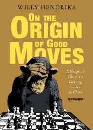 Title: On the Origin of Good Moves: A Skeptic's Guide at Getting Better at Chess, Author: Willy Hendriks