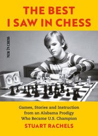 Title: The Best I Saw in Chess: Games, Stories and Instruction from an Alabama Prodigy Who Became U.S. Champion, Author: Stuart Rachels