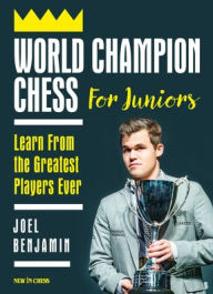 Title: World Champion Chess for Juniors: Learn From the Greatest Players Ever, Author: Joel Benjamin