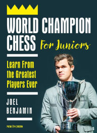 Title: World Champion Chess for Juniors: Learn From the Greatest Players Ever, Author: Joel Benjamin Former Us Champion