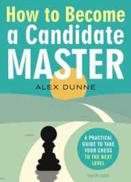 Ebook gratis download deutsch How to Become a Candidate Master: A Practical Guide to Take Your Chess to the Next Level in English 9789056919214 by Alex Dunne