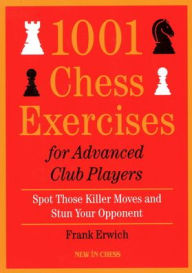 Title: 1001 Chess Exercises for Advanced Club Players: Spot Those Killer Moves an Stun Your Opponent, Author: Frank Erwich