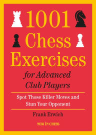 Title: 1001 Chess Exercises for Advanced Club Players: Spot Those Killer Moves an Stun Your Opponent, Author: Frank Erwich