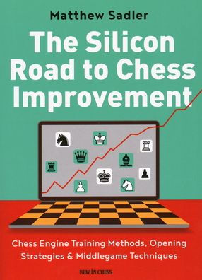 The Silicon Road to Chess Improvement: Engine Training Methods, Opening Strategies & Middlegame Techniques