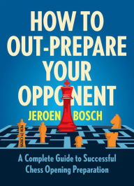 Ebooks in italiano free download How to Out-Prepare Your Opponent: A Complete Guide to Successful Chess Opening Preparation by Jeroen Bosch in English DJVU PDF