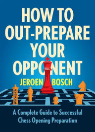 Free share book download How to Out-Prepare Your Opponent: A Complete Guide to Successful Chess Opening Preparation by Jeroen Bosch 9789056919993