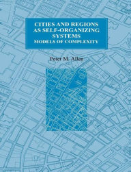 Title: Cities and Regions as Self-Organizing Systems: Models of Complexity / Edition 1, Author: Peter M. Allen