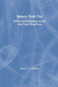 Title: Battery Park City: Politics and Planning on the New York Waterfront, Author: David L. A. Gordon