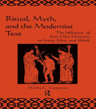 Title: Ritual, Myth and the Modernist Text: The Influence of Jane Ellen Harrison on Joyce, Eliot and Woolf / Edition 1, Author: Martha Carpentier
