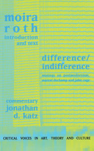 Title: Difference / Indifference: Musings on Postmodernism, Marcel Duchamp and John Cage / Edition 1, Author: Moira Roth