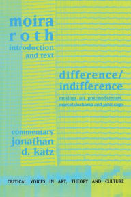 Title: Difference / Indifference: Musings on Postmodernism, Marcel Duchamp and John Cage / Edition 1, Author: Moira Roth