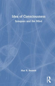 Title: Idea of Consciousness: Synapses and the Mind / Edition 1, Author: Max R. Bennett