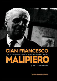 Title: Gian Francesco Malipiero (1882-1973): The Life, Times and Music of a Wayward Genius / Edition 1, Author: John C. G. Waterhouse
