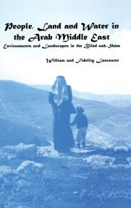 Title: People, Land and Water in the Arab Middle East: Environments and Landscapes in the Bilad ash-Sham / Edition 1, Author: William Lancaster