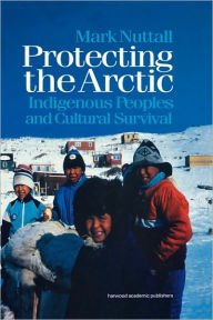 Title: Protecting the Arctic: Indigenous Peoples and Cultural Survival / Edition 1, Author: Mark Nuttall