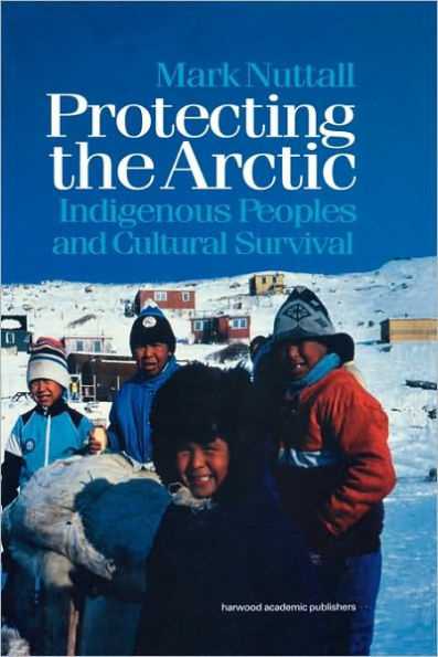 Protecting the Arctic: Indigenous Peoples and Cultural Survival / Edition 1