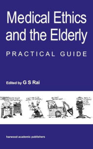 Title: Medical Ethics and the Elderly: practical guide / Edition 1, Author: Gurcharan S Rai
