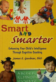 Title: Smart and Smarter: Enhancing Your Child's Intelligence through Cognitive Coaching / Edition 1, Author: Gardner