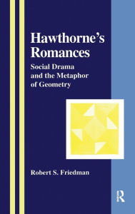 Title: Hawthorne's Romances: Social Drama and the Metaphor of Geometry / Edition 1, Author: Robert S. Friedman