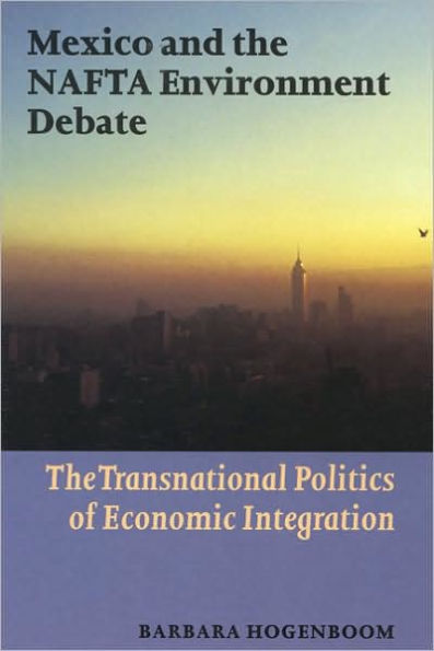 Mexico and the NAFTA Environment Debate: The Transnational Politics of Economic Integration