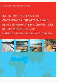 Title: Incentive Systems for Wastewater Treatment and Reuse in Irrigated Agriculture in the MENA Region, Evidence from Jordan and Tunisia, Author: Maher Omar Rushdi Abu-Madi