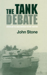 Title: The Tank Debate: Armour and the Anglo-American Military Tradition / Edition 1, Author: John Stone