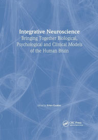 Title: Integrative Neuroscience: Bringing Together Biological, Psychological and Clinical Models of the Human Brain / Edition 1, Author: Evian Gordon