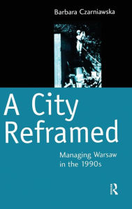 Title: A City Reframed: Managing Warsaw in the 1990's / Edition 1, Author: Barbara Czarniawska