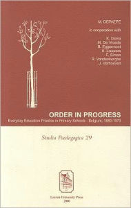 Title: Order in Progress : Everyday Education Practice in Primary Schools--Belgium, 1880-1970, Author: Marc Depaepe