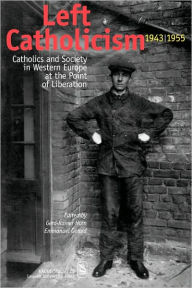 Title: Left Catholicism, 1943-1955: Catholics and Society in Western Europe at the Point of Liberation, Author: Emmanuel Gerard