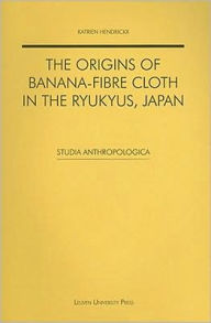 Title: The Origins of Banana-Fibre Cloth in the Ryukyus, Japan, Author: Katrien Hendrickx