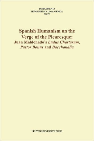 Spanish Humanism on the Verge of the Picaresque: Juan Maldonado's "Ludus Chartarum," "Pastor Bonus," and "Bacchanalia" / Edition 1