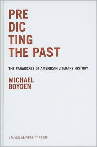 Title: Predicting the Past: The Paradoxes of American Literary History, Author: Michael Boyden