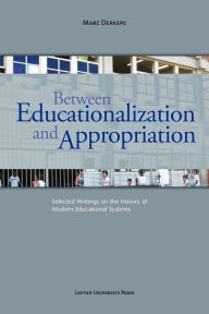 Title: Between Educationalization and Appropriation: Selected Writings on the History of Modern Educational Systems, Author: Marc Depaepe