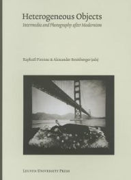 Title: Heterogeneous Objects: Intermedia and Photography after Modernism, Author: Raphael Pirenne