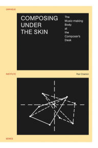 Title: Composing under the Skin: The Music-making Body at the Composer's Desk, Author: Paul Craenen