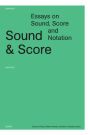 Sound & Score: Essays on Sound, Score and Notation