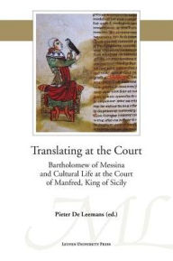 Title: Translating at the Court: Bartholomew of Messina and Cultural Life at the Court of Manfred of Sicily, Author: Pieter De Leemans