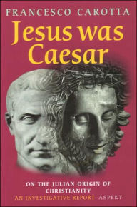 Title: Jesus was Caesar: On the Julian Origin of Christianity: An Investigative Report, Author: Francesco Carotta