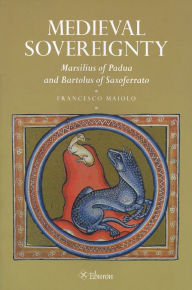 Title: Medieval Sovereignty: Marsilius of Padua and Bartolous of Saxoferrato, Author: Francesco Maiolo