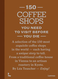 Title: 150 Coffee Shops You Need to Visit Before You Die, Author: Léa Teuscher